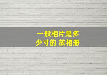 一般相片是多少寸的 放相册